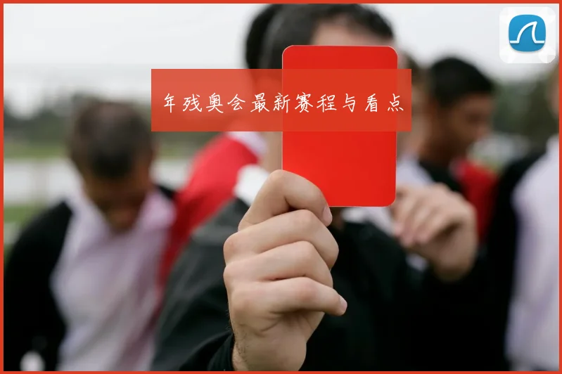 年残奥会最新赛程与看点